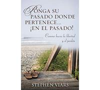 Ponga Su Pasado Donde Pertenece En El Pasado!: Camine Hacia La Libertad Y El Perdon = Putting Your Past in It's Place!