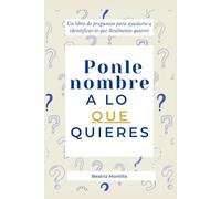 Ponle nombre a lo que quieres: Un libro de preguntas para ayudarte a identificar lo que Realmente quieres