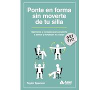 Ponte En Forma Sin Moverte De Tu Silla - Ejercicios Y Consejos Para Ayudarte A Estirar Y Fortalecer Tu Cuerpo (DEPORTE)