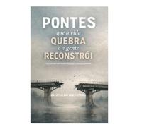 PONTES que a vida QUEBRA e a gente RECONSTRÓI