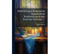 Pontificale Romanum Summorum Pontificum Jussu Editum, Volume 1...