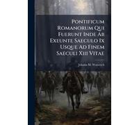 Pontificum Romanorum Qui Fuerunt Inde Ab Exeunte Saeculo Ix Usque Ad Finem Saeculi Xiii Vitae