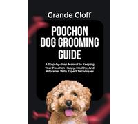 POOCHON DOG GROOMING GUIDE: A Step-by-Step Manual to Keeping Your Poochon Happy, Healthy, And Adorable, With Expert Techniques