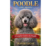 POODLE ( DOG BREED ): A Complete Guide to the Poodle