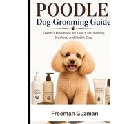 Poodle Dog Grooming Guide: Owner's Handbook for Coat Care, Bathing, Brushing, and Health Dog