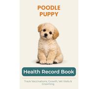 Poodle Puppy Health & Growth Journal: Track Vaccinations, Vet Visits, Growth, and Milestones During Your Puppy’s First Year: A Complete Puppy Record ... Vaccinations, Medication, and Puppy Memories