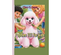 Poodles 101 for Kids: Everything kids need to know about Caring, Training, Feeding and Loving Your Fluffy Friend: 6 (Because every pet needs a friend-and every child can be one!”)