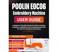 POOLIN EOC06 Embroidery Machine User Guide: A Beginner-Friendly Manual For Setup, Hooping, Stabilizers, Digitizing, And Troubleshooting With Pro Tips For Confident Embroidery