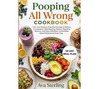 POOPING ALL WRONG COOKBOOK: 100+ Gut-Healing, Fiber-Rich Recipes to Relieve Constipation, Beat Bloating, Restore Digestive Balance, and Enjoy Effortless, Comfortable Bowel Movements Every Day.