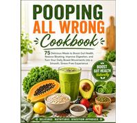 Pooping All Wrong Cookbook: 75 Delicious Meals to Boost Gut Health, Reduce Bloating, Improve Digestion, and Turn Your Daily Bowel Movements into a Smooth, Stress-Free Experience