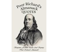 Poor Richard's Almanack Quotes: Benjamin Franklin Quotes And Sayings (Poor Richard’s Almanack): The Ultimate Book of Poor Richard's Almanack Quotes