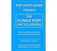 Pop Shop Guide Presents: The Funko Pop! Encyclopedia: Todo lo que Necesitas Saber Sobre la Colección Funko Pop!