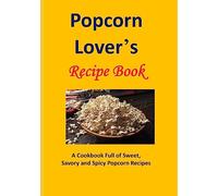 Popcorn Lover's Recipe Book: A Cookbook Full of Sweet, Savory and Spicy Popcorn Recipes