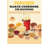 Popcorn Maker Cookbook for Beginners: Easy Hot-Air Popcorn Recipes, Seasoning Blends, Sweet Mix-Ins, Party Snacks, and Everyday Movie-Night Bowls