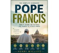 Pope Francis: The Complete Biography: Humility, Reform, and the Papacy That Changed the Catholic Church