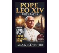 POPE LEO XIV BIOGRAPHY: THE LIFE, FAITH, AND VISION OF THE FIRST AMERICAN POPE