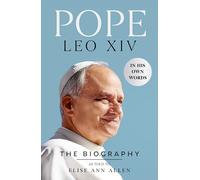 Pope Leo XIV: In His Own Words - The Definitive Biography of the New Leader of the Catholic Church