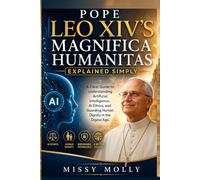 Pope Leo XIV’s Magnifica Humanitas Explained Simply: A Clear Guide to understanding Artificial Intelligence, AI Ethics, and Guarding Human Dignity in the Digital Age (Doctrines & Spirituality)