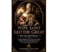 POPE SAINT LEO THE GREAT: His Life and Prayers: A Catholic Biography of the Doctor of the Church, Defender of the Faith, and Shepherd of Souls, with a Litany and Nine-Day Novena