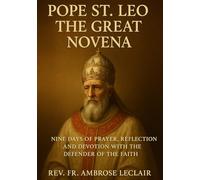 POPE ST. LEO THE GREAT NOVENA: NINE DAYS OF PRAYER, REFLECTION, AND DEVOTION WITH THE DEFENDER OF THE FAITH