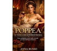 POPPEA - Il Vizio che Governò Roma: Sesso, ambizione e morte nella corte più perversa dell’Impero Romano (Amore e Potere)