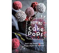 Popping Cake Pops: Roll Up Sweet Cake Pops Right at Home!