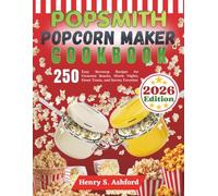 Popsmith Popcorn Maker Cookbook: 250 Easy Stovetop Recipes for Gourmet Snacks, Movie Nights, Sweet Treats, and Savory Favorites