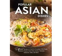 Popular Asian Dishes: Different Recipes to Cook for Everyday of the Week; Authentic Classics from China, Korea, Thailand, Indonesia, India, and More
