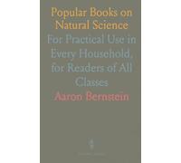 Popular Books on Natural Science: For Practical Use in Every Household, for Readers of All Classes