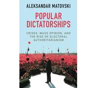 Popular Dictatorships: Crises, Mass Opinion, and the Rise of Electoral Authoritarianism