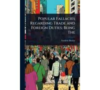 Popular Fallacies Regarding Trade and Foreign Duties; Being The