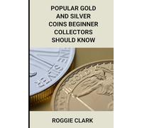 Popular Gold and Silver Coins Beginner Collectors Should Know: Identification Guide With Pictures, Facts, Prices, and How to Get Started