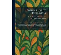Popular Hardy Perennials: Their Cultivation in Beds, Borders, the Wild and Woodland Garden and by the Waterside: And Also Their Propagation. With ... Easily-Grown Genera, Species and Varieties