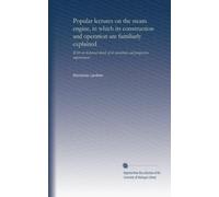 Popular lectures on the steam engine, in which its construction and operation are familiarly explained: with an historical sketch of its inventions and progressive improvement