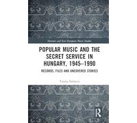 Popular Music and the Secret Service in Hungary, 1945-1990: Records, Files and Uncovered Stories (Slavonic and East European Music Studies)