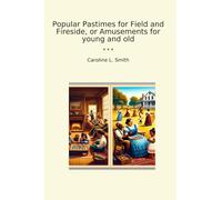 Popular Pastimes for Field and Fireside, or Amusements for young and old (Classic Books)