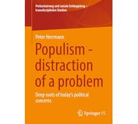 Populism - distraction of a problem: Deep roots of today's political concerns (Prekarisierung und soziale Entkopplung - transdisziplinäre Studien)