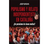 Populismo y Relato Independentista En Cataluña. ¿Un Peronismo de clases Medias (SIN COLECCION)