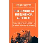 Por Dentro da Inteligência Artificial - Guia prático para todas as idades e profissões sobre o presente e o futuro