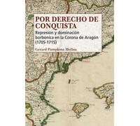 Por derecho de conquista: Represión y dominación borbónica en la Corona de Aragón (1705-1715) (Historia de España y su Proyección Internacional)