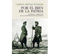 Por el bien de la patria: GUERRAS Y EJÉRCITOS EN LA CONSTRUCCIÓN DE ESPAÑA (HISTORIA)