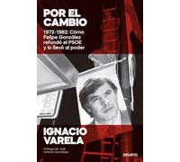 Por El Cambio: 1972-1982: Como Felipe González Refundó El Psoe Y Lo Ll