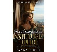 Por El Corazón De Una Institutriz Rebelde: Romance Del Periodo Regencia (Las Hijas del Duque)