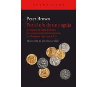 Por el ojo de una aguja: la riqueza, la caída de Roma y la construcción del cristianismo en Occidente (350-550 d.C) | Peter Brown
