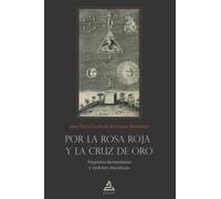 Por la Rosa Roja y la Cruz de Oro: Alquimia-hermetismo y órdenes iniciáticas: 5 (ROSACRUZ)