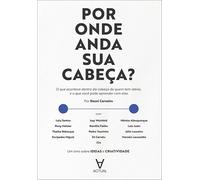Por onde anda sua cabeça?: o que acontece dentro da cabeça de quem tem ideias, e o que você pode aprender com elas