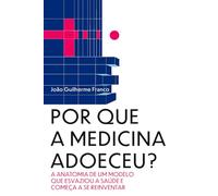 Por que a Medicina Adoeceu?: A anatomia de um modelo que esvaziou a saúde e começa a se reinventar
