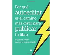 Por qué AUTOEDITAR es el camino más corto para PUBLICAR tu libro: y cómo hacerlo sin que te tomen el pelo