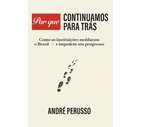 Por que continuamos para trás: Como as instituições moldaram o Brasil - e impedem seu progresso