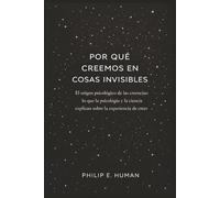 Por qué creemos en cosas invisibles: El origen psicológico de las creencias: lo que la psicología y la ciencia explican sobre la experiencia de creer. (Antropología Cotidiana)